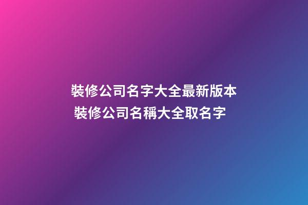 裝修公司名字大全最新版本 裝修公司名稱大全取名字-第1張-公司起名-玄機派